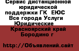 Сервис дистанционной юридической поддержки ГК «ЕЮС» - Все города Услуги » Юридические   . Красноярский край,Бородино г.